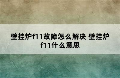 壁挂炉f11故障怎么解决 壁挂炉f11什么意思